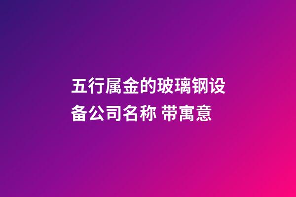 五行属金的玻璃钢设备公司名称 带寓意-第1张-公司起名-玄机派